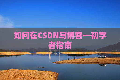 如何在CSDN写博客—初学者指南
